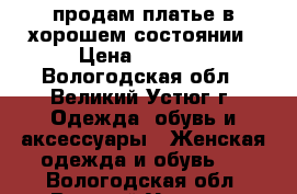 продам платье в хорошем состоянии › Цена ­ 2 500 - Вологодская обл., Великий Устюг г. Одежда, обувь и аксессуары » Женская одежда и обувь   . Вологодская обл.,Великий Устюг г.